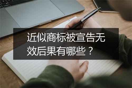 近似商标被宣告无效后果有哪些？
