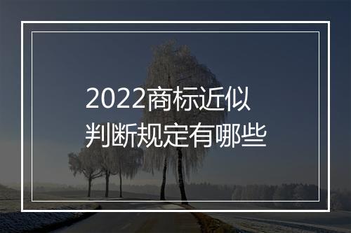 2022商标近似判断规定有哪些