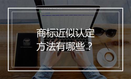 商标近似认定方法有哪些？