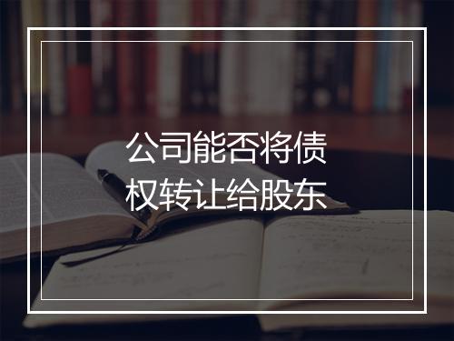 公司能否将债权转让给股东