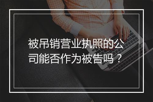 被吊销营业执照的公司能否作为被告吗？