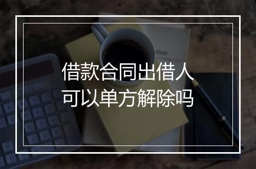 借款合同出借人可以单方解除吗