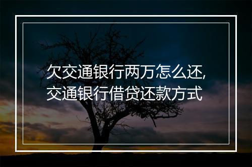 欠交通银行两万怎么还,交通银行借贷还款方式