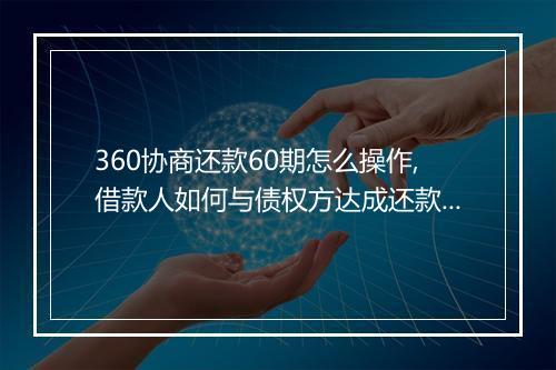 360协商还款60期怎么操作,借款人如何与债权方达成还款协议