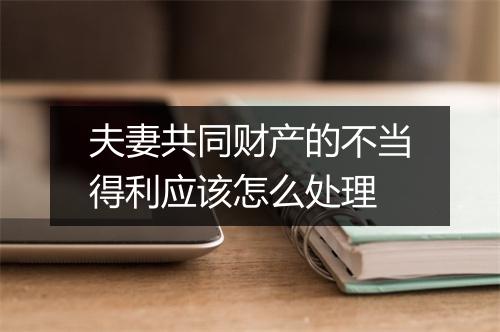 夫妻共同财产的不当得利应该怎么处理
