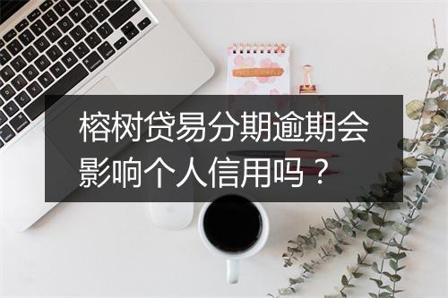 榕树贷易分期逾期会影响个人信用吗？