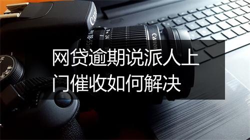 网贷逾期说派人上门催收如何解决