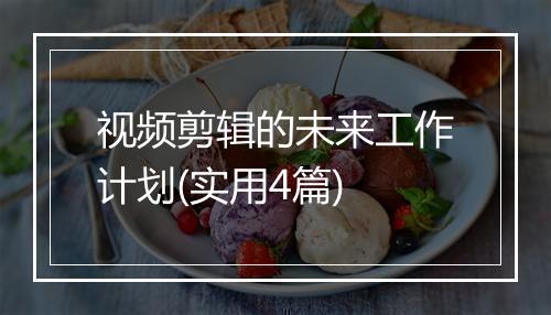 视频剪辑的未来工作计划(实用4篇)