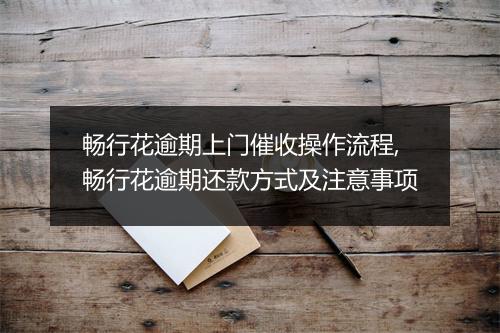 畅行花逾期上门催收操作流程,畅行花逾期还款方式及注意事项