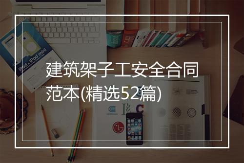 建筑架子工安全合同范本(精选52篇)