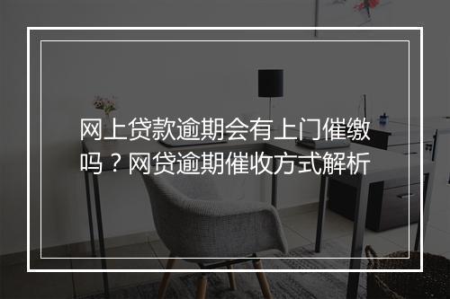 网上贷款逾期会有上门催缴吗？网贷逾期催收方式解析