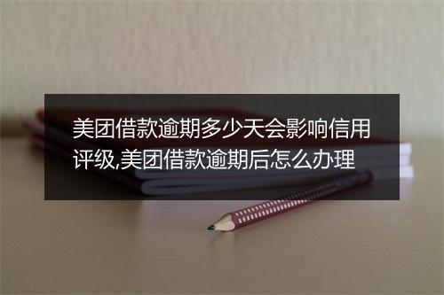 美团借款逾期多少天会影响信用评级,美团借款逾期后怎么办理