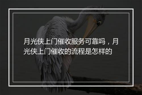月光侠上门催收服务可靠吗，月光侠上门催收的流程是怎样的