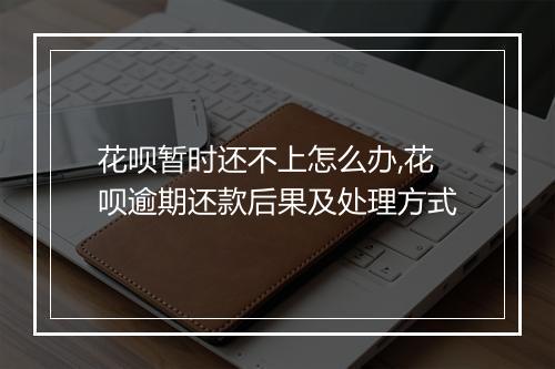 花呗暂时还不上怎么办,花呗逾期还款后果及处理方式