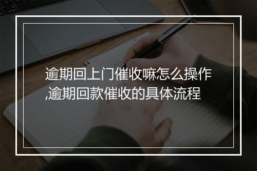 逾期回上门催收嘛怎么操作,逾期回款催收的具体流程