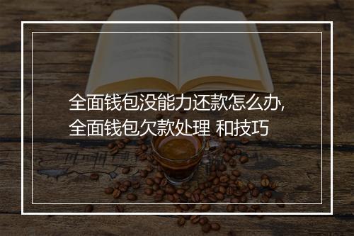 全面钱包没能力还款怎么办,全面钱包欠款处理 和技巧