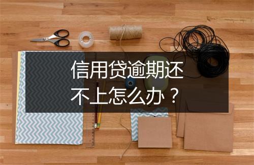 信用贷逾期还不上怎么办？