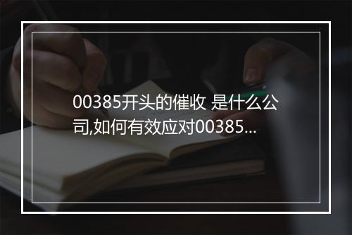00385开头的催收 是什么公司,如何有效应对00385催收