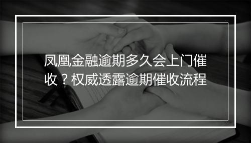 凤凰金融逾期多久会上门催收？权威透露逾期催收流程