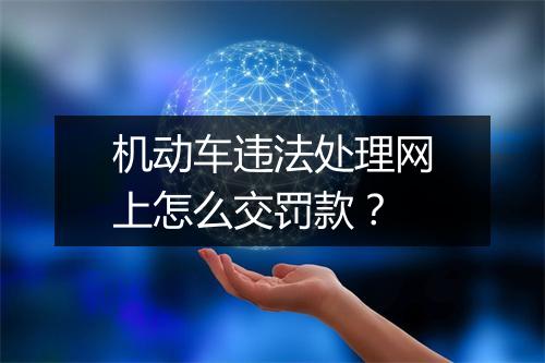 机动车违法处理网上怎么交罚款？