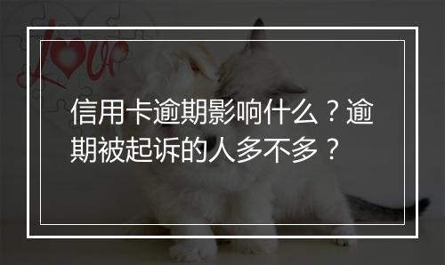 信用卡逾期影响什么？逾期被起诉的人多不多？