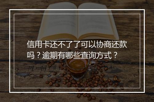 信用卡还不了了可以协商还款吗？逾期有哪些查询方式？