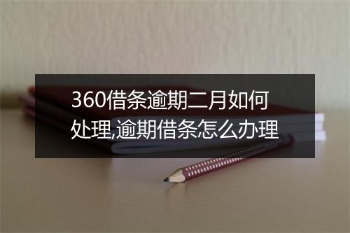 360借条逾期二月如何处理,逾期借条怎么办理