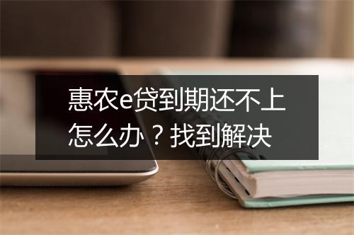 惠农e贷到期还不上怎么办？找到解决