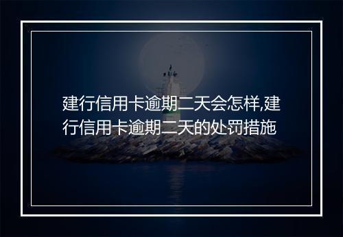 建行信用卡逾期二天会怎样,建行信用卡逾期二天的处罚措施