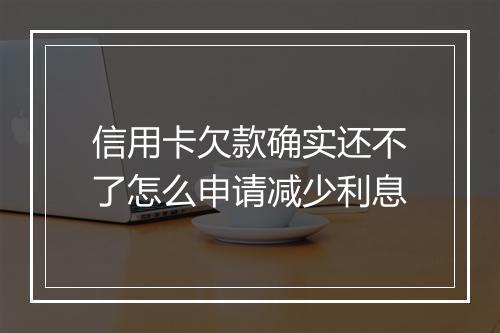 信用卡欠款确实还不了怎么申请减少利息