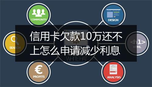 信用卡欠款10万还不上怎么申请减少利息