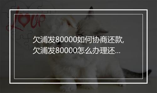 欠浦发80000如何协商还款,欠浦发80000怎么办理还款协议