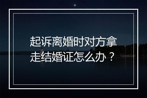 起诉离婚时对方拿走结婚证怎么办？