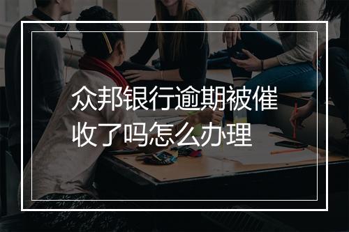 众邦银行逾期被催收了吗怎么办理