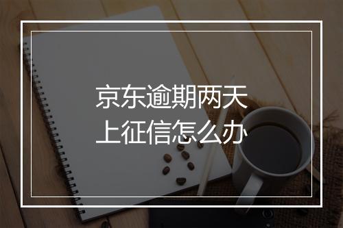 京东逾期两天上征信怎么办