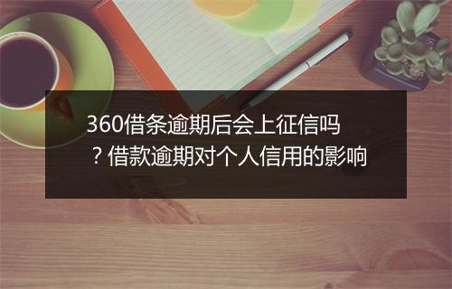 360借条逾期后会上征信吗？借款逾期对个人信用的影响