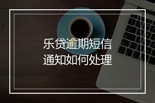 乐贷逾期短信通知如何处理