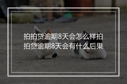 拍拍贷逾期8天会怎么样拍拍贷逾期8天会有什么后果