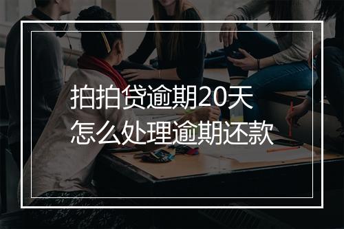拍拍贷逾期20天怎么处理逾期还款