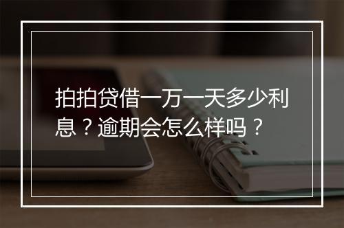 拍拍贷借一万一天多少利息？逾期会怎么样吗？