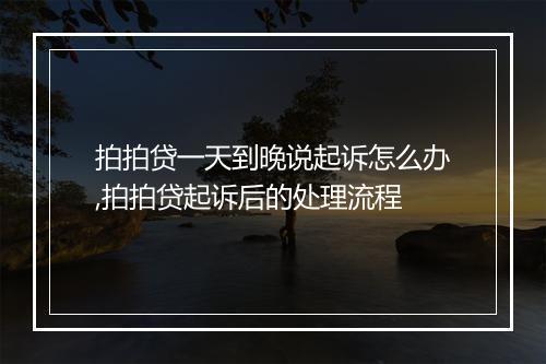 拍拍贷一天到晚说起诉怎么办,拍拍贷起诉后的处理流程