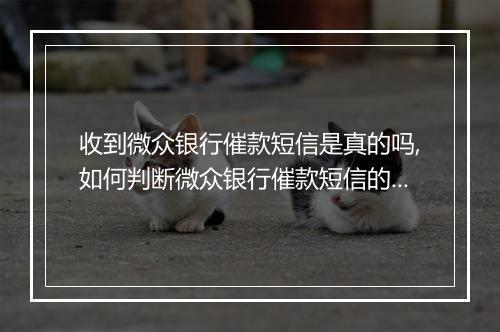 收到微众银行催款短信是真的吗,如何判断微众银行催款短信的真实性