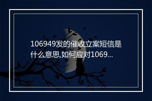 106949发的催收立案短信是什么意思,如何应对106949发的催收立案短信