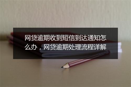网贷逾期收到短信到达通知怎么办，网贷逾期处理流程详解