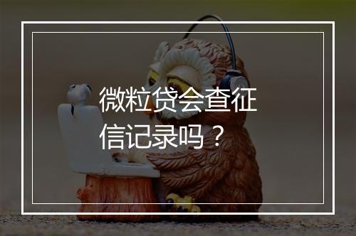微粒贷会查征信记录吗？