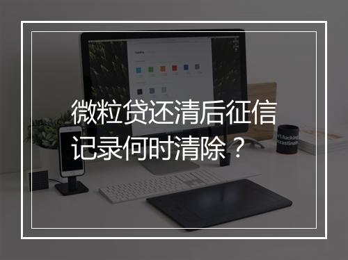 微粒贷还清后征信记录何时清除？