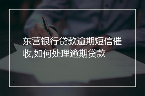 东营银行贷款逾期短信催收,如何处理逾期贷款