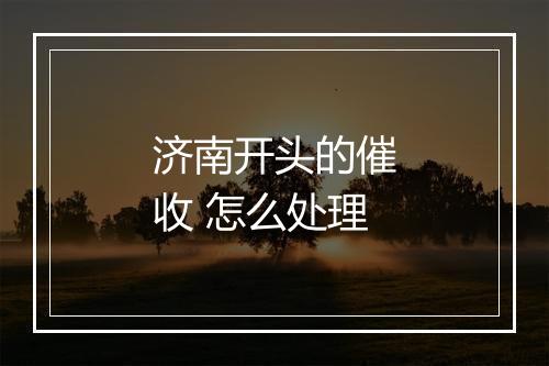 济南开头的催收 怎么处理