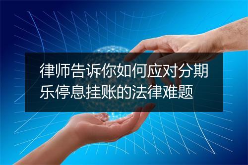 律师告诉你如何应对分期乐停息挂账的法律难题