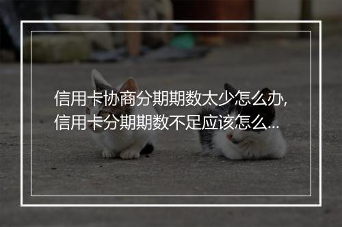 信用卡协商分期期数太少怎么办,信用卡分期期数不足应该怎么处理